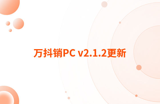 萬抖銷PC v2.1.2更新：迭代內容如下：  1.抖音企業號支持自動回復功能，滿足進入對話、撥打電話、客戶留資、私信及視頻評論多種場景的觸發自動回復功能。
