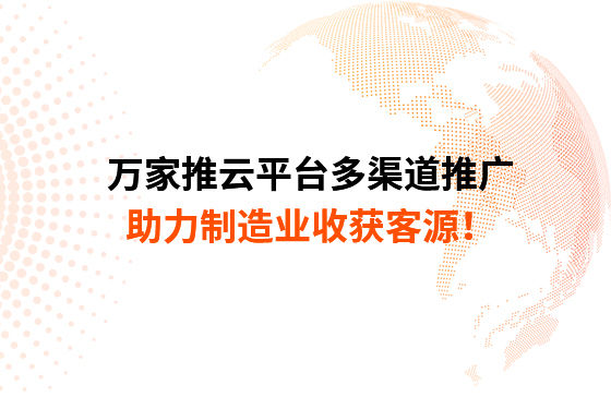 萬家推云平臺多渠道推廣，助力制造業收獲客源！